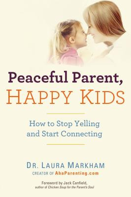 Peaceful Parent, Happy Kids: How to Stop Yelling and Start Connecting by Markha