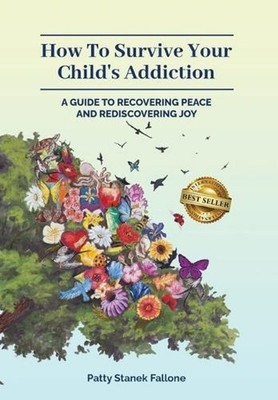 How To Survive Your Child's Addiction: A Guide To Recovering Peace And Rediscove
