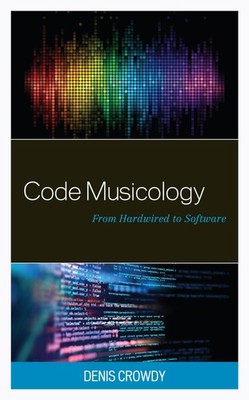 Code Musicology: From Hardwired to Software (Critical Perspectives on Music and