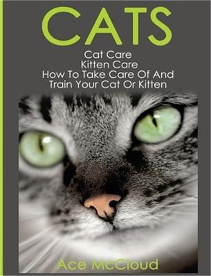 Cats: Cat Care: Kitten Care: How To Take Care Of And Train Your Cat Or Kitten (H