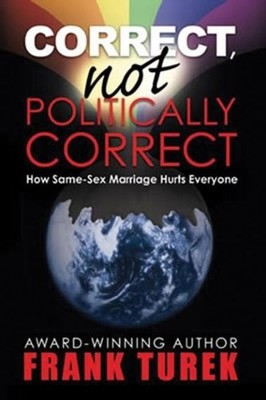 CORRECT, NOT POLITICALLY CORRECT: HOW SAME-SEX MARRIAGE By Frank Turek EXCELLENT