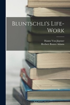 Herbert Baxter Adams Hanns Von Jüptner Bluntschli's Life-Work (Taschenbuch)
