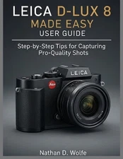 Leica D-Lux 8 Made Easy User Guide: Step-by-Step Tips for Capturing Pro-Quality 