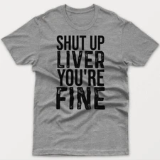 Cool T-shirt SHUT UP LIVER YOU ARE FINE gift idea for dad or husband