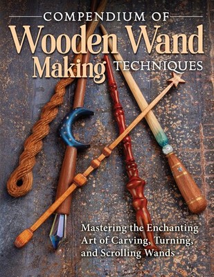 Compendium of Wooden Wand Making Techniques: Mastering the Enchanting Art of...