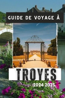 Guide de Voyage Troyes 2024-2025: Votre compagnon indispensable pour une visite