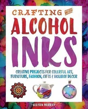Crafting with Alcohol Inks: Creative Projects for Colorful Art, Furniture,...