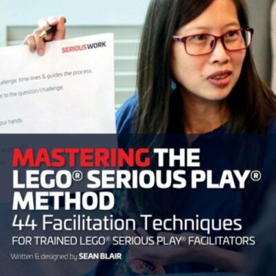 Mastering the LEGO Serious Play Method: 44 Facilitation Techniques for Trained L