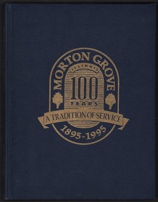 MORTON GROVE ILLINOIS 1895-1995. 100 Years. A Tradition of Ser...