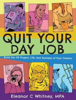 Quit Your Day Job: Build the DIY Project, Life, and Business of Your Dreams ...