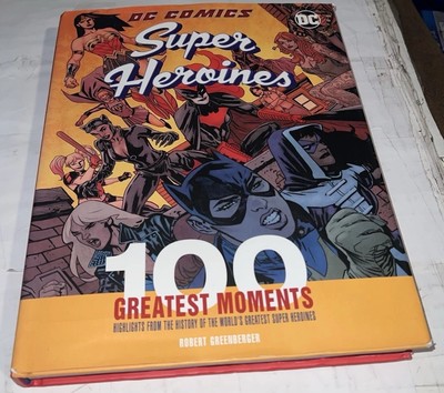 DC Comics Super Heroines: 100 Greatest Moments Rob Greenberger [Chartwell 2018]