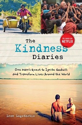 The Kindness Diaries: One Man's Quest to Ignite Goodwill and Transform Lives...