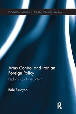 Arms Control and Iranian Foreign Policy: Diplomacy of Discontent by Bobi Pirsey