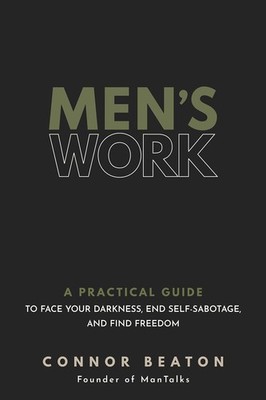 Men's Work: A Practical Guide to Face Your Darkness, End Self-Sabotage, and Fin,