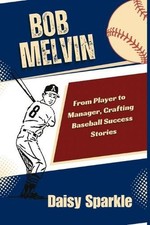 Bob Melvin: From Player to Manager, Crafting Baseball Success Stories by Daisy S