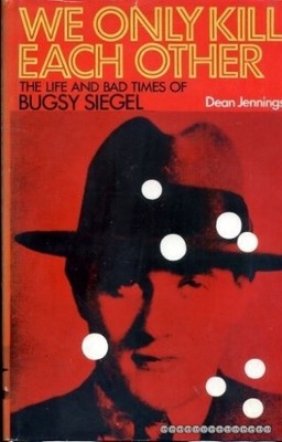 WE ONLY KILL EACH OTHER THE LIFE AND BAD TIMES OF BUGSY By Dean Jennings
