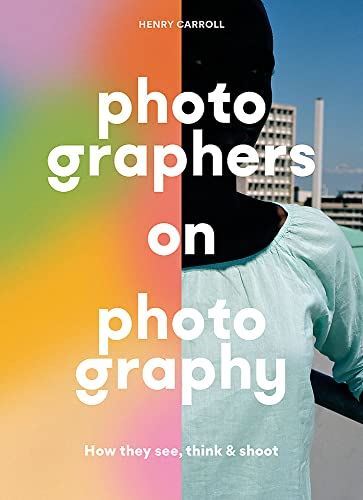 Photographers on Photography: How They See, Think & Shoot
