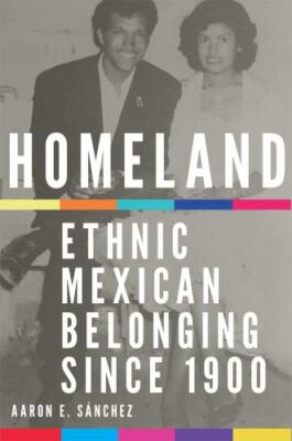 Homeland : Ethnic Mexican Belonging Since 1900, Paperback by Sanchez, Aaron E...