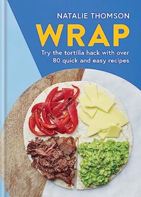 Wrap: Try the tortilla hack with over 80 quick and easy recipes by Natalie ...