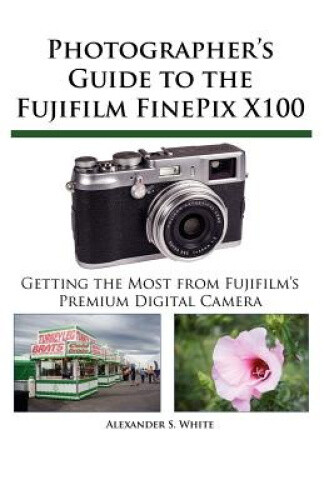 Thumbnail - Photographer's Guide To The Fujifilm Finepix X100 By White, Alexander