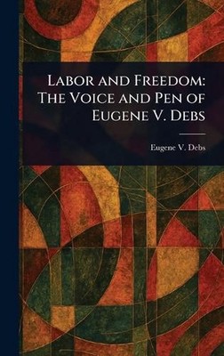 Labor and Freedom: The Voice and Pen of Eugene V. Debs by Eugene V. Debs Hardcov