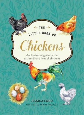 Little Book of Chickens : An Illustrated Guide to the Extraordinary Lives of ...