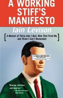 A Working Stiff's Manifesto: A Memoir of Thirty Jobs I Quit, Nine That Fired Me,
