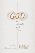 God in Eternity and Time: A New Case for Human Freedom - Robert E. Picirilli