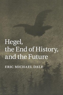 Hegel, the End of History, and the Future by Eric Michael Dale (English) Paperba