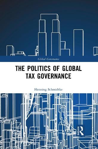 The Politics of Global Tax Governance by Henning Schmidtke - 9781032093772
