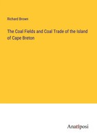 The Coal Fields And Coal Trade Of The Island Of Cape Breton Richard Brown Buch