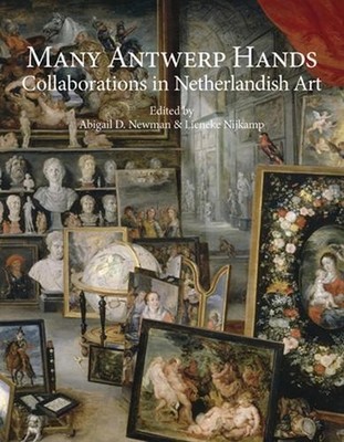 Many Antwerp Hands: Collaborations in Netherlandish Art by Abigail D. Newman (En