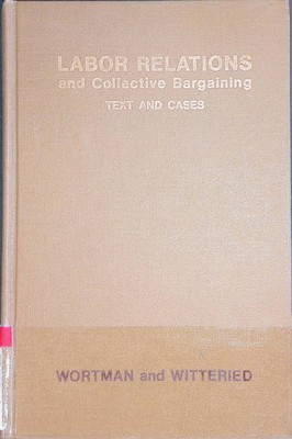 Labor Relations and Collective Bargaining: Text and Cases Wortman, Max S. and Ge