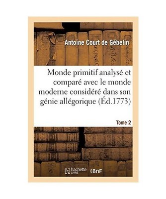 Monde Primitif Analysé Et Comparé Avec Le Monde Moderne T. 2, L. -F -G de Caza