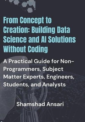 From Concept to Creation: Building Data Science and AI Solutions Without Coding: