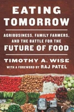 Eating Tomorrow: Agribusiness, Family Farmers, and the Battle for the Future of 