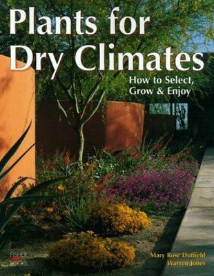Plants for Dry Climates : How to Select, Grow, and Enjoy by Warren D. Jones and