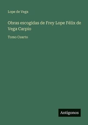 Obras escogidas de Frey Lope Flix de Vega Carpio: Tomo Cuarto by Lope De Vega (S