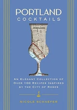 Portland Cocktails: An Elegant Collection of Over 100 Recipes