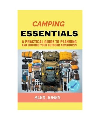Camping Essentials: A Practical Guide to Planning and Enjoying Your Outdoor Adve