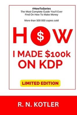 How I made $100K on KDP (Limited Edition): Do What I Did And Get The Same Result