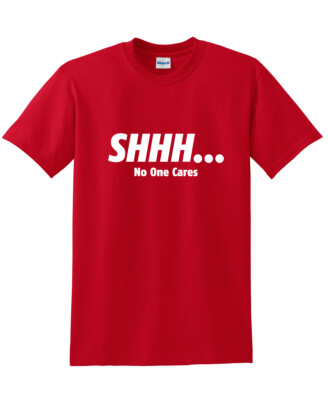 Shhh  No One Cares Sarcastic Humor Graphic Novelty Funny T Shirt
