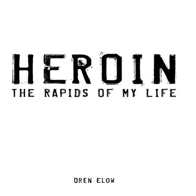 Heroin The Rapids of My Life Oren Elow Hardcover Author Solutions