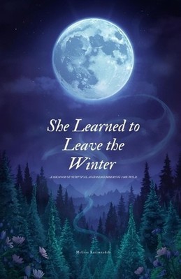 She Learned to Leave The Winter: A memoir of survival and remembering the wild b