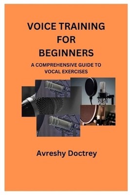 Voice Training for Beginners: A Comprehensive Guide to Vocal Exercises by Avresh