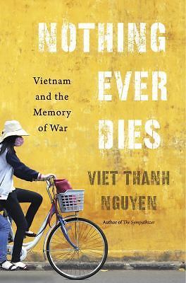 Nothing Ever Dies : Vietnam and the Memory of War by Viet Thanh Nguyen (2017,...