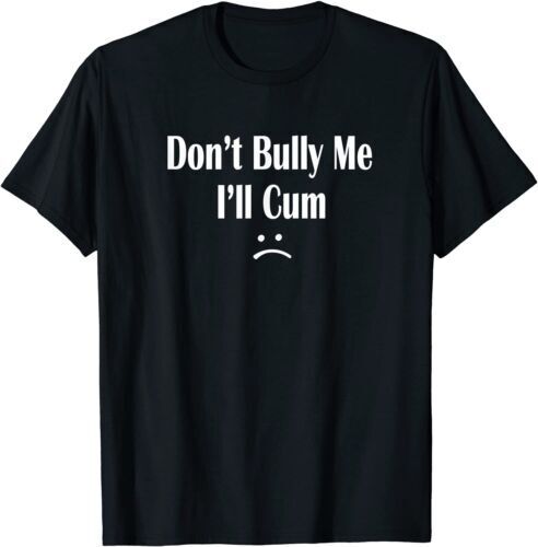 Funny Don T Bully Me I Ll Cum T Shirt Cum Slut Tshirt Ebay