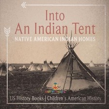 Into An Indian Tent: Native American Indian Homes - US History Books Children's