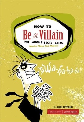 How to Be a Villain : Evil Laughs, Secret Lairs, Master Plans, an