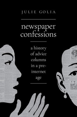 Newspaper Confessions: A History of Advice Columns in a Pre-Internet Age by Juli